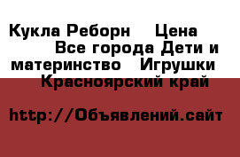 Кукла Реборн  › Цена ­ 13 300 - Все города Дети и материнство » Игрушки   . Красноярский край